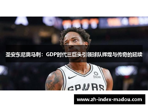 圣安东尼奥马刺：GDP时代三巨头引领球队辉煌与传奇的延续