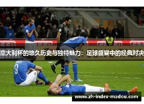 意大利杯的悠久历史与独特魅力：足球盛宴中的经典对决