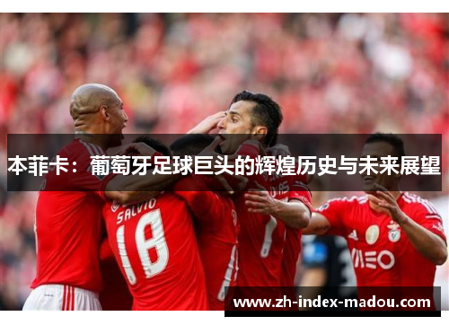 本菲卡：葡萄牙足球巨头的辉煌历史与未来展望