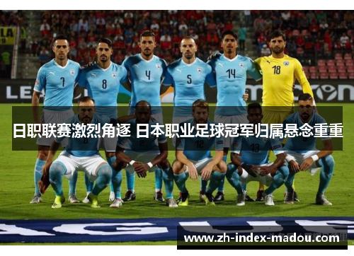 日职联赛激烈角逐 日本职业足球冠军归属悬念重重
