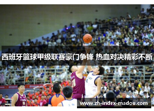 西班牙篮球甲级联赛豪门争锋 热血对决精彩不断