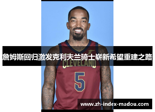 詹姆斯回归激发克利夫兰骑士崭新希望重建之路