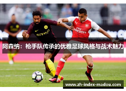 阿森纳：枪手队传承的优雅足球风格与战术魅力