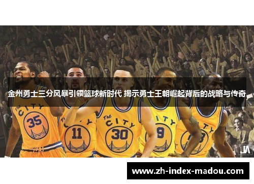 金州勇士三分风暴引领篮球新时代 揭示勇士王朝崛起背后的战略与传奇