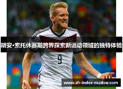 胡安·索托休赛期跨界探索新运动领域的独特体验