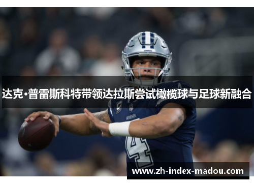 达克·普雷斯科特带领达拉斯尝试橄榄球与足球新融合 达克·普雷斯科特带领达拉斯尝试橄榄球与足球新融合