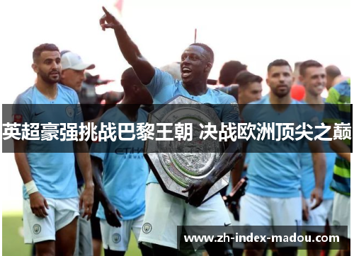 英超豪强挑战巴黎王朝 决战欧洲顶尖之巅 英超豪强挑战巴黎王朝 决战欧洲顶尖之巅