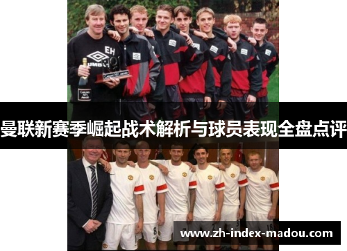 曼联新赛季崛起战术解析与球员表现全盘点评 曼联新赛季崛起战术解析与球员表现全盘点评