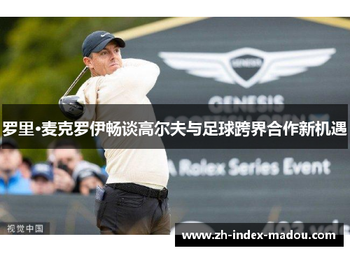 罗里·麦克罗伊畅谈高尔夫与足球跨界合作新机遇